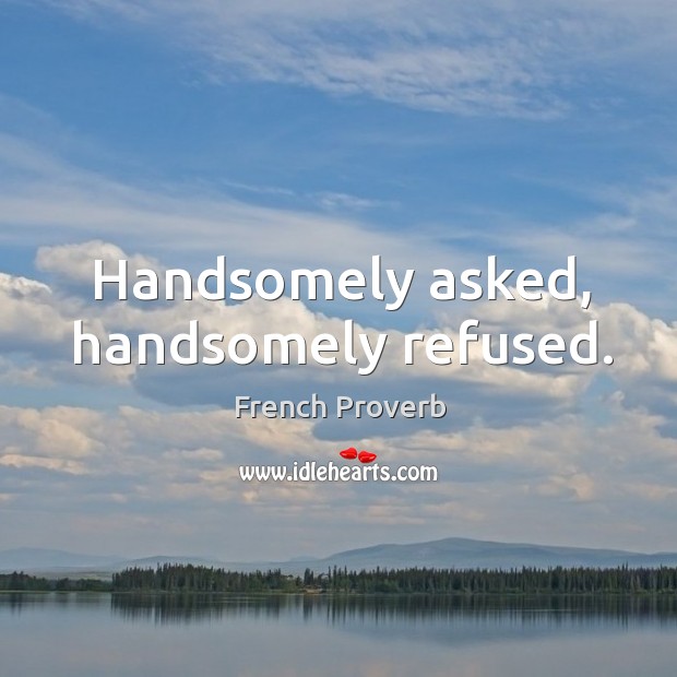 Handsomely asked, handsomely refused. French Proverbs Image