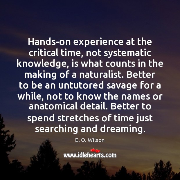 Hands-on experience at the critical time, not systematic knowledge, is what counts Image