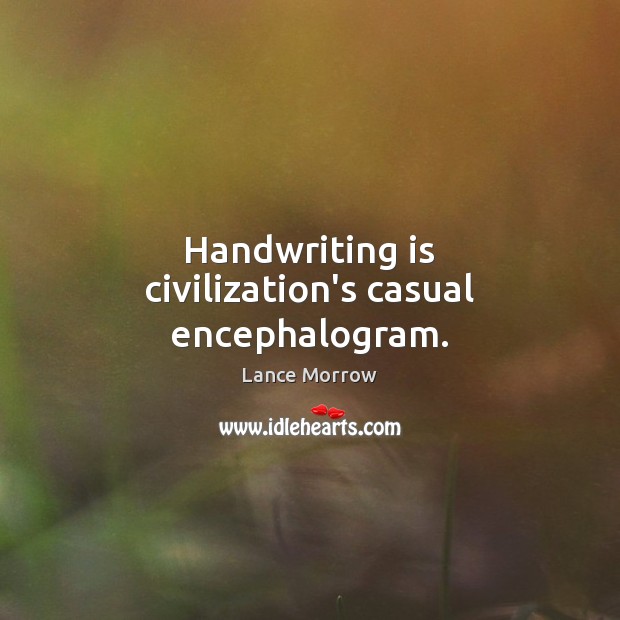Handwriting is civilization’s casual encephalogram. Lance Morrow Picture Quote