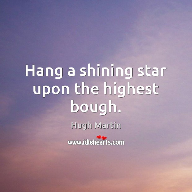 Hang a shining star upon the highest bough. Hugh Martin Picture Quote