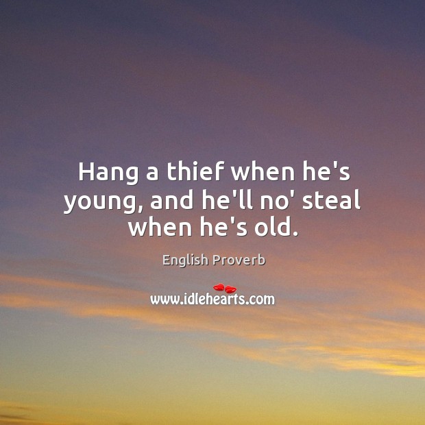 Hang a thief when he’s young, and he’ll no’ steal when he’s old. English Proverbs Image