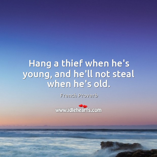 Hang a thief when he’s young, and he’ll not steal when he’s old. French Proverbs Image