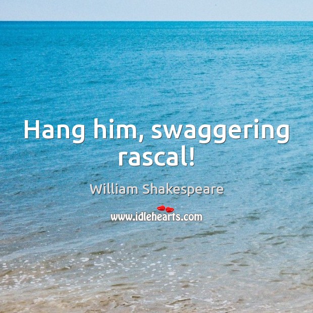 Hang him, swaggering rascal! William Shakespeare Picture Quote