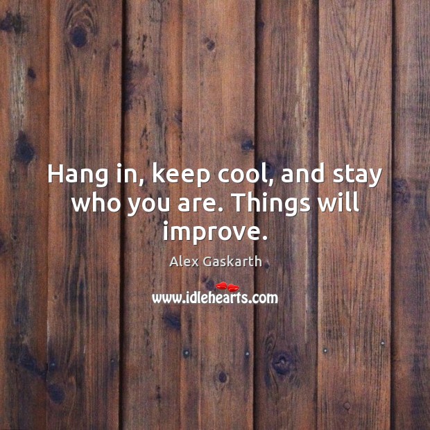 Hang in, keep cool, and stay who you are. Things will improve. Alex Gaskarth Picture Quote