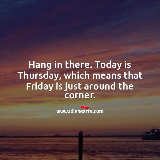 Hang in there. Today is Thursday, Friday is just around the corner. Thursday Quotes Image
