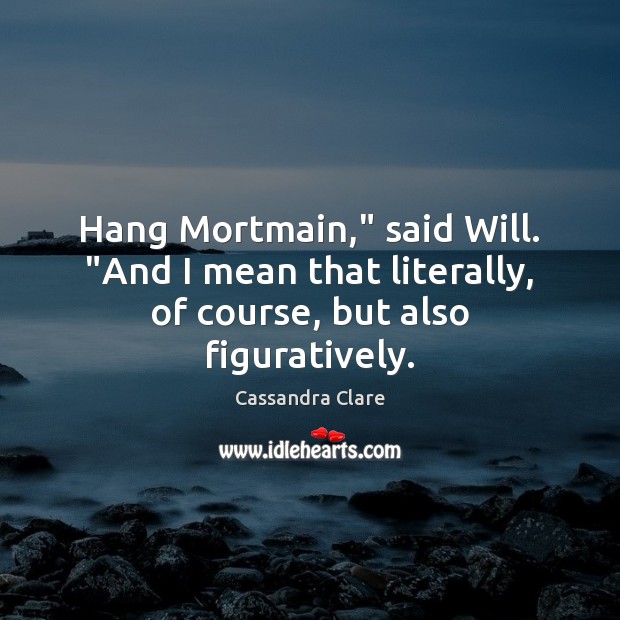 Hang Mortmain,” said Will. “And I mean that literally, of course, but also figuratively. Image