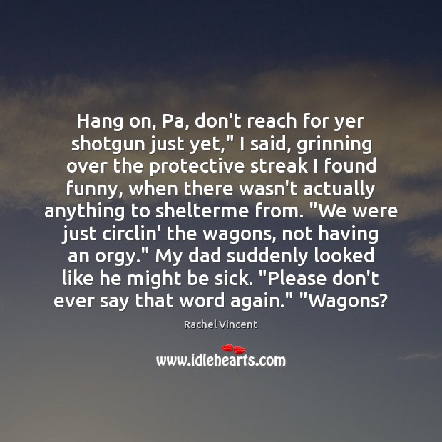 Hang on, Pa, don’t reach for yer shotgun just yet,” I said, Rachel Vincent Picture Quote