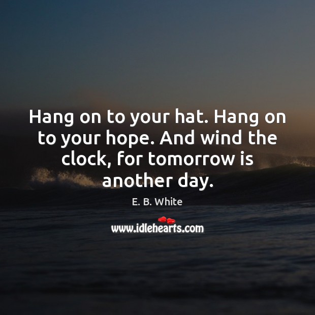 Hang on to your hat. Hang on to your hope. And wind E. B. White Picture Quote