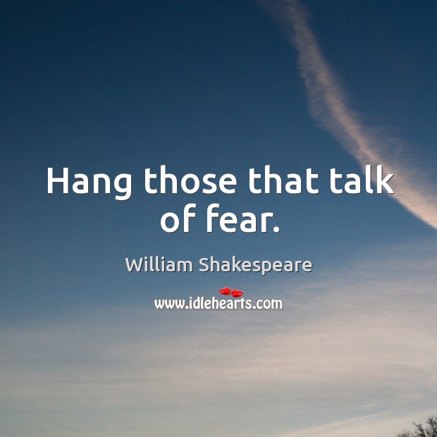 Hang those that talk of fear. William Shakespeare Picture Quote