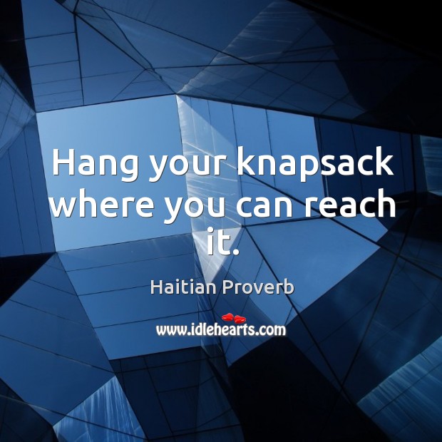 Hang your knapsack where you can reach it. Haitian Proverbs Image