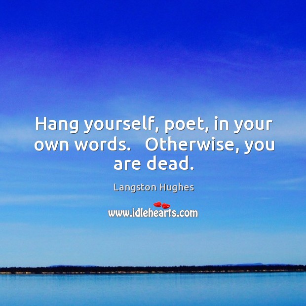Hang yourself, poet, in your own words.   Otherwise, you are dead. Langston Hughes Picture Quote