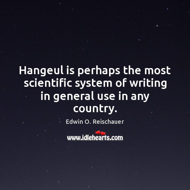 Hangeul is perhaps the most scientific system of writing in general use in any country. Edwin O. Reischauer Picture Quote