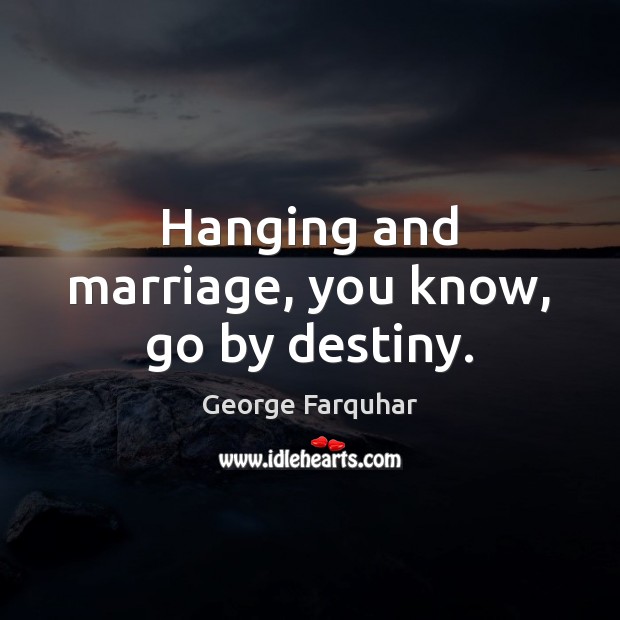 Hanging and marriage, you know, go by destiny. George Farquhar Picture Quote