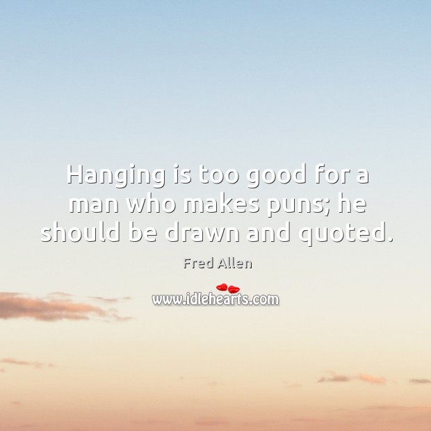 Hanging is too good for a man who makes puns; he should be drawn and quoted. Image