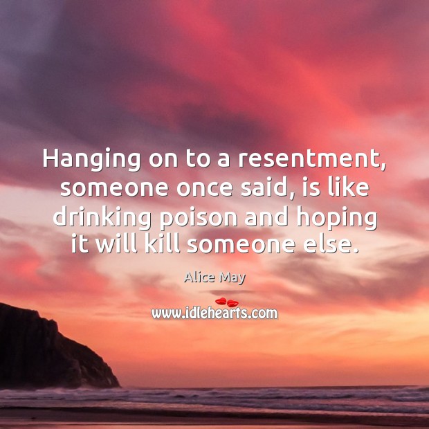 Hanging on to a resentment, someone once said, is like drinking poison Image