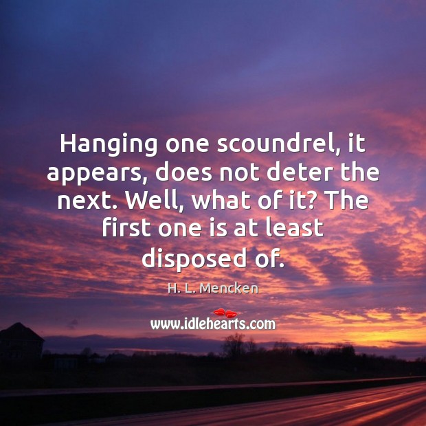 Hanging one scoundrel, it appears, does not deter the next. Well, what H. L. Mencken Picture Quote
