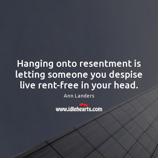 Hanging onto resentment is letting someone you despise live rent-free in your head. 