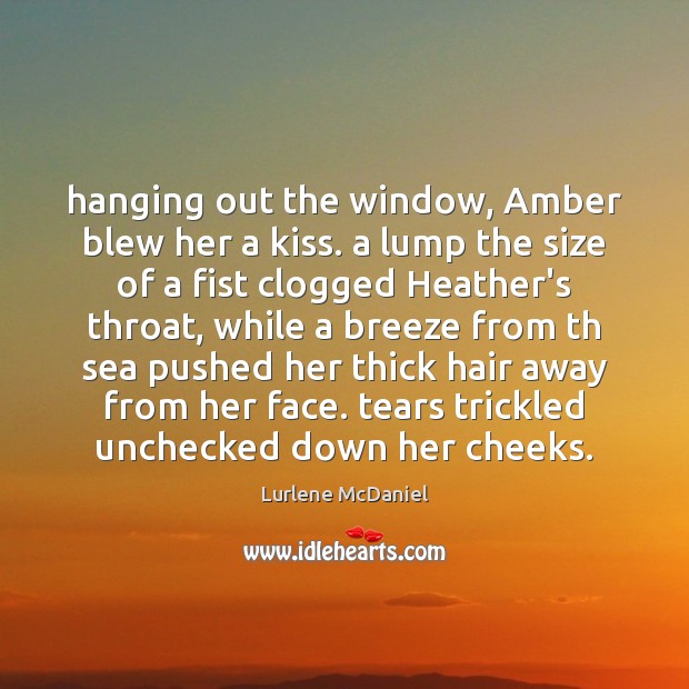 Hanging out the window, Amber blew her a kiss. a lump the Image
