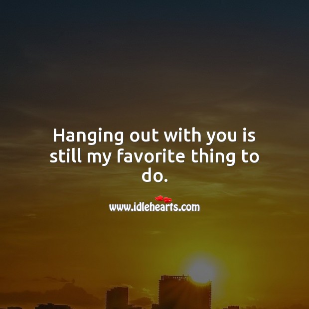 Hanging out with you is still my favorite thing to do. Image