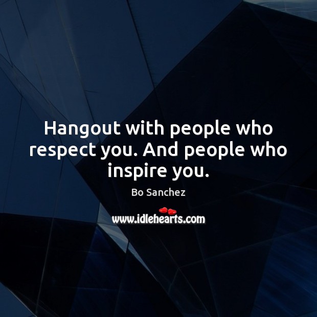 Hangout with people who respect you. And people who inspire you. Bo Sanchez Picture Quote