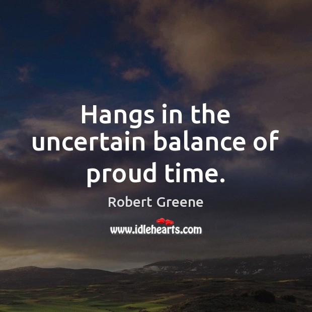 Hangs in the uncertain balance of proud time. Robert Greene Picture Quote