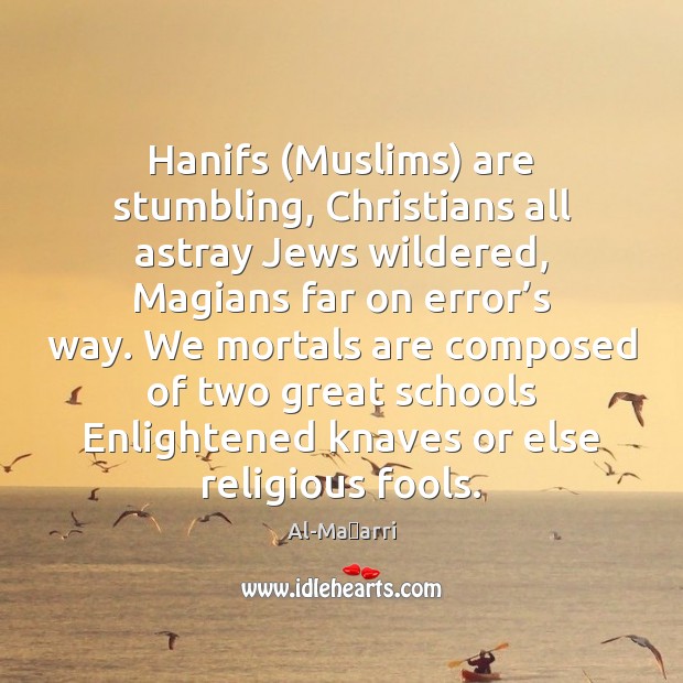 Hanifs (Muslims) are stumbling, Christians all astray Jews wildered, Magians far on Al-Maʿarri Picture Quote