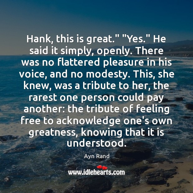 Hank, this is great.” “Yes.” He said it simply, openly. There was Ayn Rand Picture Quote
