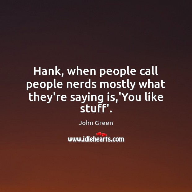 Hank, when people call people nerds mostly what they’re saying is,’You like stuff’. John Green Picture Quote