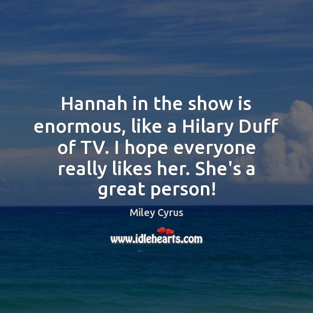 Hannah in the show is enormous, like a Hilary Duff of TV. Miley Cyrus Picture Quote