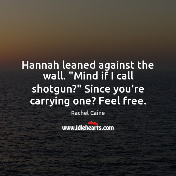 Hannah leaned against the wall. “Mind if I call shotgun?” Since you’re Image
