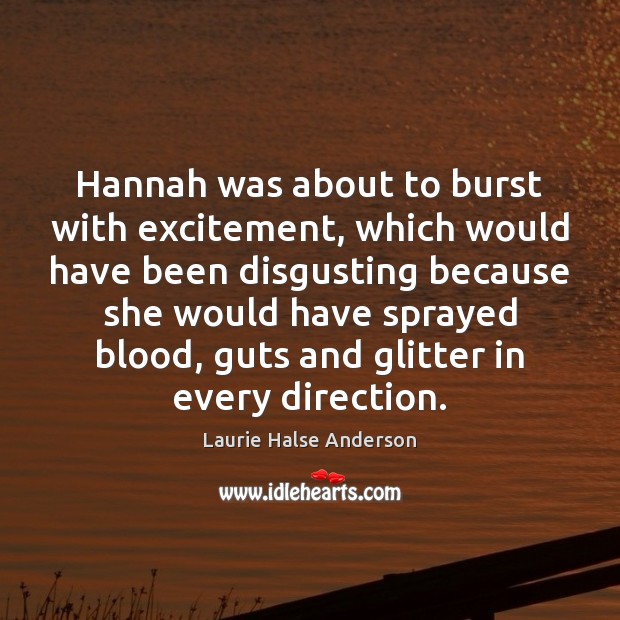 Hannah was about to burst with excitement, which would have been disgusting Laurie Halse Anderson Picture Quote