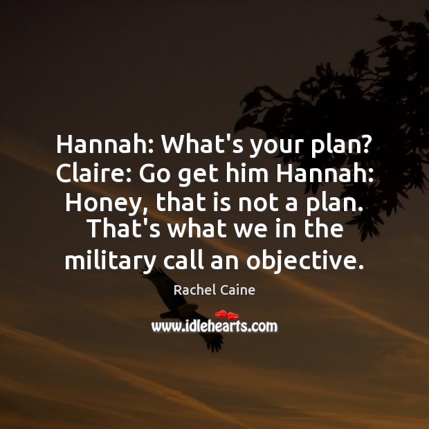 Hannah: What’s your plan? Claire: Go get him Hannah: Honey, that is Rachel Caine Picture Quote