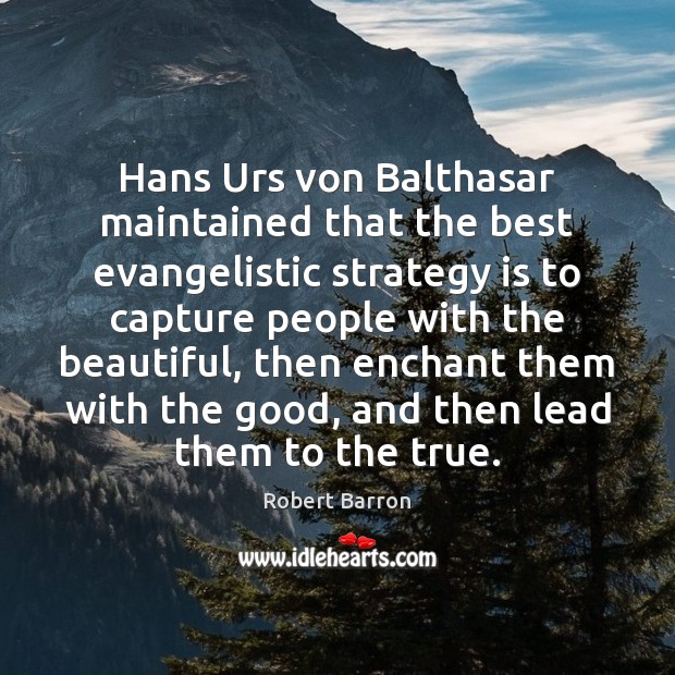 Hans Urs von Balthasar maintained that the best evangelistic strategy is to Robert Barron Picture Quote