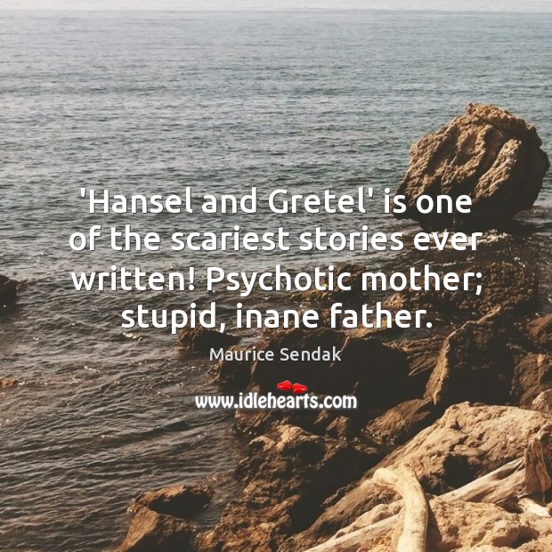 ‘Hansel and Gretel’ is one of the scariest stories ever written! Psychotic Maurice Sendak Picture Quote