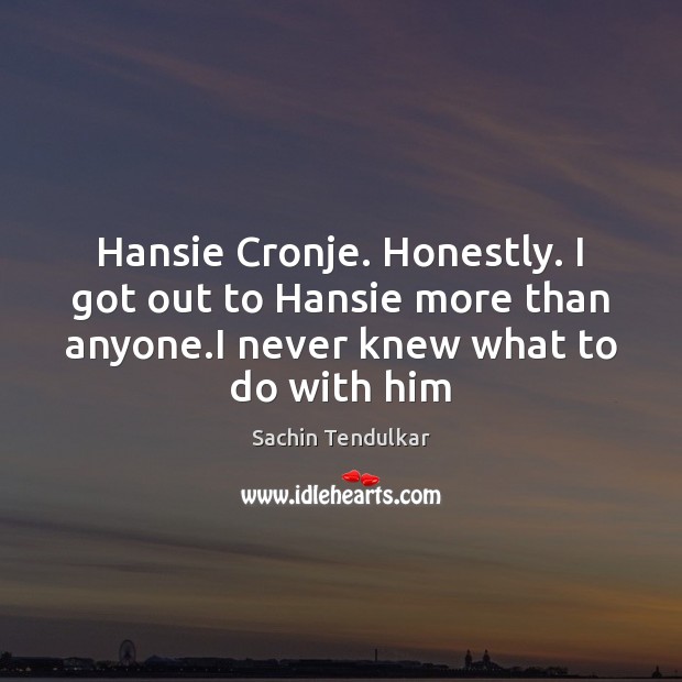 Hansie Cronje. Honestly. I got out to Hansie more than anyone.I Sachin Tendulkar Picture Quote