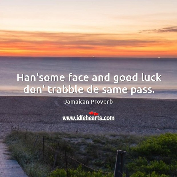 Han’some face and good luck don’ trabble de same pass. Jamaican Proverbs Image