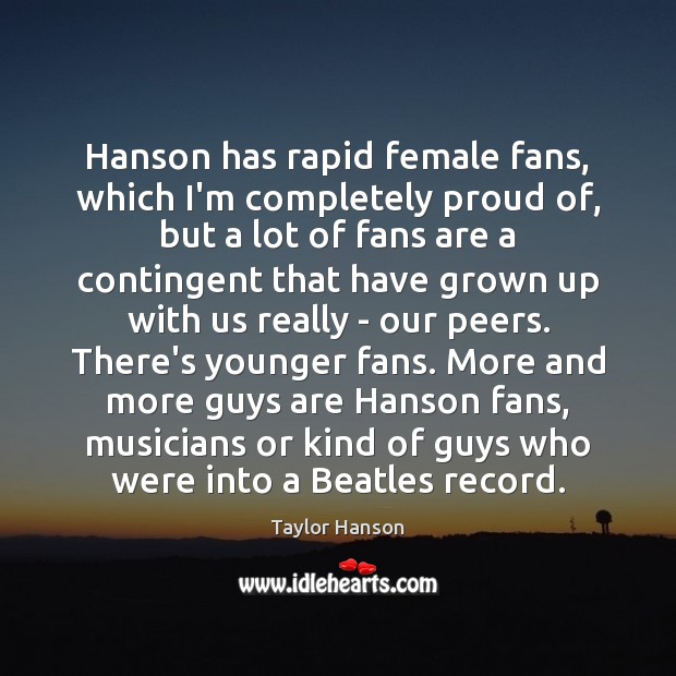 Hanson has rapid female fans, which I’m completely proud of, but a Taylor Hanson Picture Quote