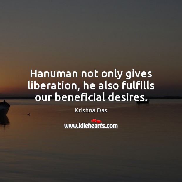 Hanuman not only gives liberation, he also fulfills our beneficial desires. 