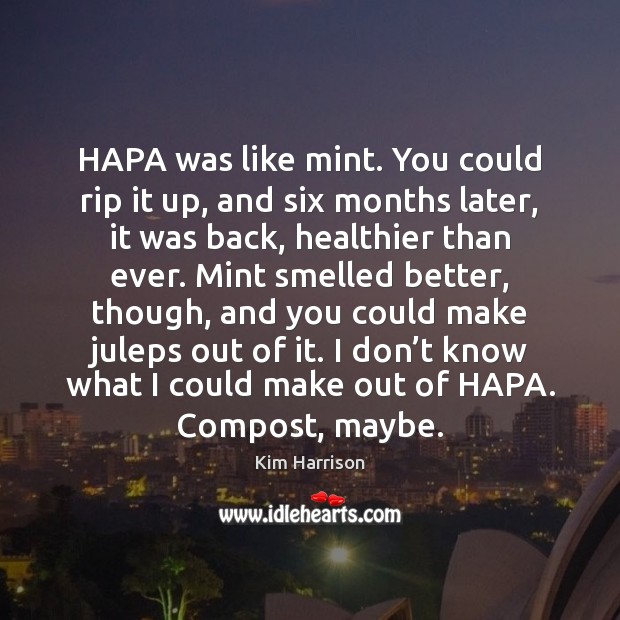 HAPA was like mint. You could rip it up, and six months Kim Harrison Picture Quote