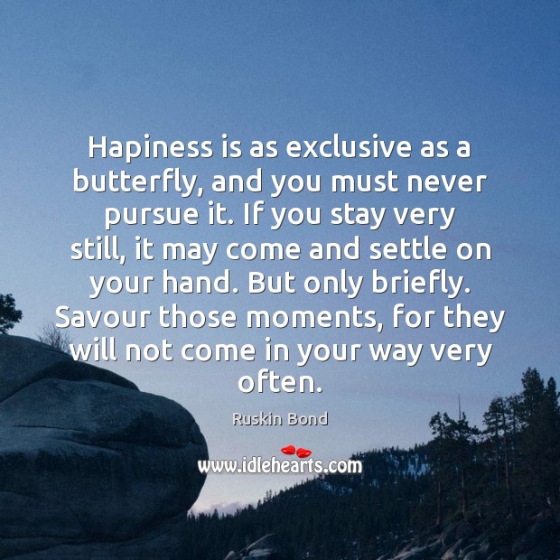Hapiness is as exclusive as a butterfly, and you must never pursue Ruskin Bond Picture Quote