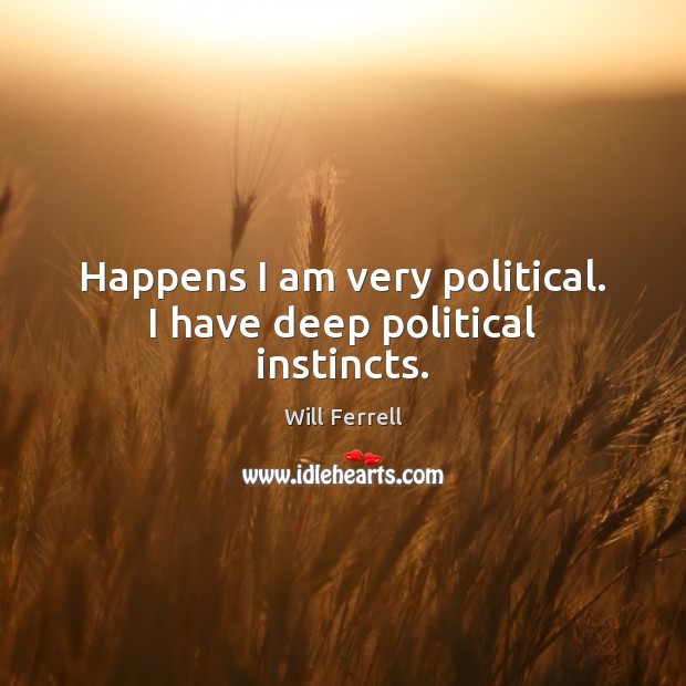 Happens I am very political. I have deep political instincts. Will Ferrell Picture Quote