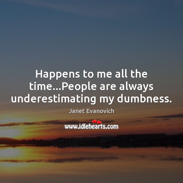 Happens to me all the time…People are always underestimating my dumbness. Janet Evanovich Picture Quote