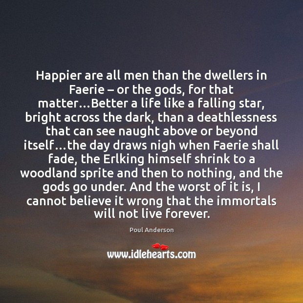 Happier are all men than the dwellers in Faerie – or the Gods, Poul Anderson Picture Quote