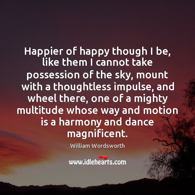 Happier of happy though I be, like them I cannot take possession William Wordsworth Picture Quote