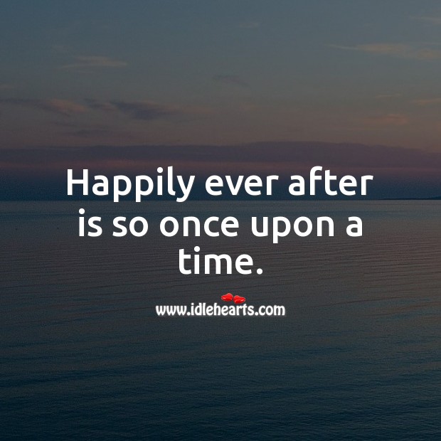 Happily ever after is so once upon a time. Image