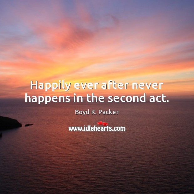 Happily ever after never happens in the second act. Boyd K. Packer Picture Quote