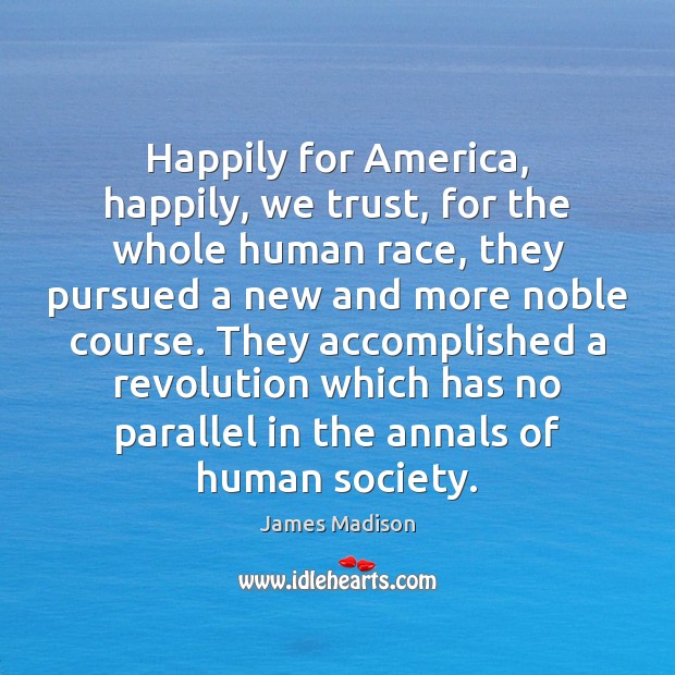 Happily for America, happily, we trust, for the whole human race, they James Madison Picture Quote