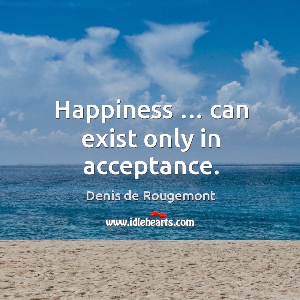 Happiness … can exist only in acceptance. Image