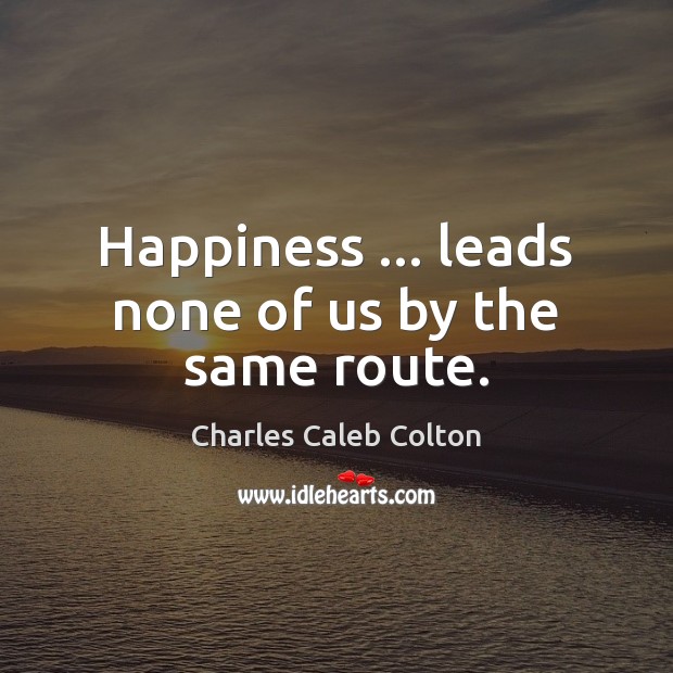 Happiness … leads none of us by the same route. Charles Caleb Colton Picture Quote
