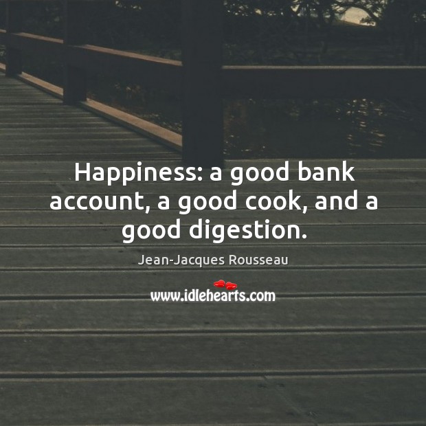 Happiness: a good bank account, a good cook, and a good digestion. Image